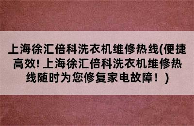 上海徐汇倍科洗衣机维修热线(便捷高效! 上海徐汇倍科洗衣机维修热线随时为您修复家电故障！)